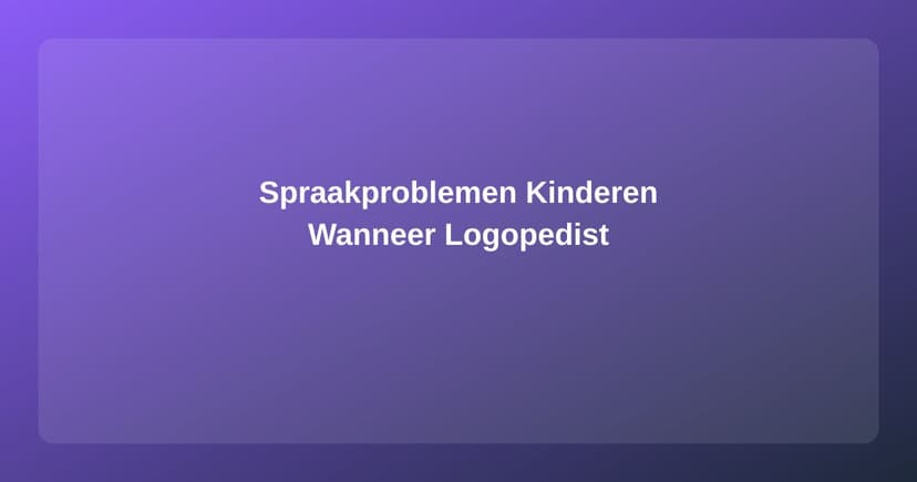 Spraakproblemen bij Kinderen: Wanneer naar de Logopedist?